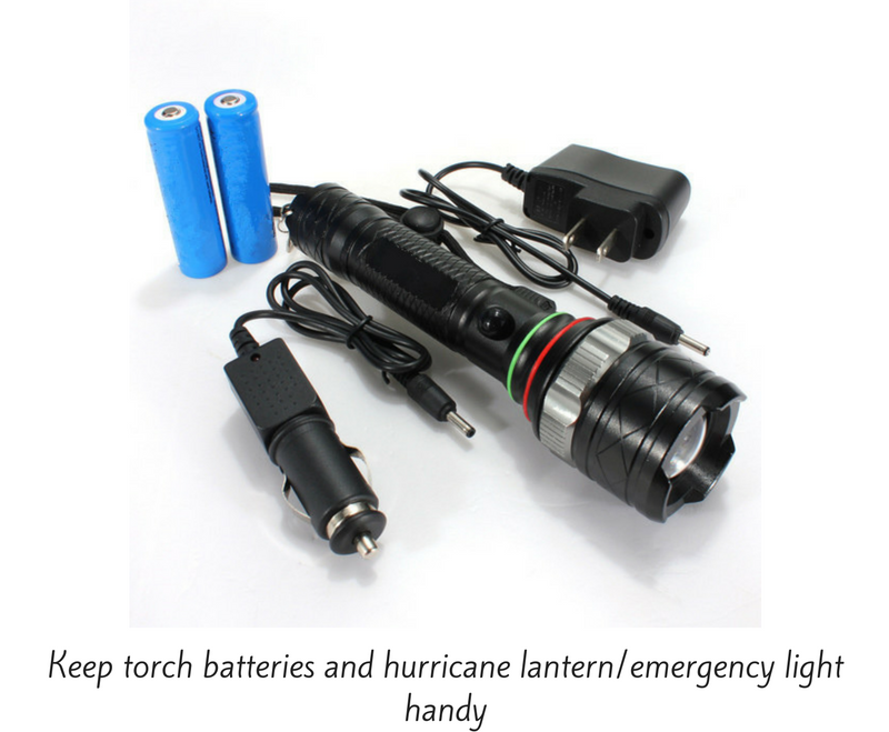  Keep torch batteries and hurricane lantern/emergency light handy. 